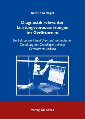 Diagnostik relevanter Leistungsvoraussetzungen im Gerätturnen von Schlegel,  Kerstin