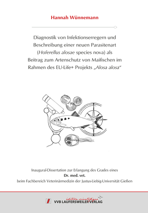 DIAGNOSTIK VON INFEKTIONSERREGERN UND BESCHREIBUNG EINER NEUEN PARASITENART (HOFERELLUS ALOSAE SPECIES NOVA) ALS BEITRAG ZUM ARTENSCHUTZ VON MAIFISCHEN IM RAHMEN DES EU-LIFE+ PROJEKTS „ALOSA ALOSA“ von Wünnemann,  Hannah