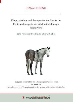 Diagnostischer und therapeutischer Einsatz der Peritoneallavage in der Abdominalchirurgie beim Pferd – Eine retrospektive Studie über 20 Jahre von Henning,  Dana