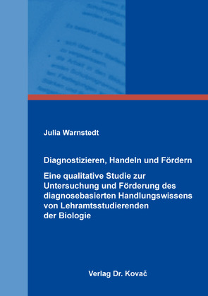 Diagnostizieren, Handeln und Fördern – Eine qualitative Studie zur Untersuchung und Förderung des diagnosebasierten Handlungswissens von Lehramtsstudierenden der Biologie von Warnstedt,  Julia