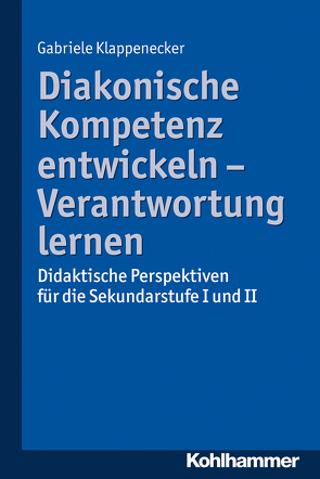 Diakonische Kompetenz entwickeln – Verantwortung lernen von Klappenecker,  Gabriele