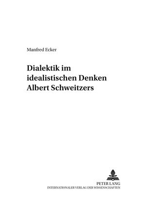 Dialektik im idealistischen Denken Albert Schweitzers von Ecker,  Manfred