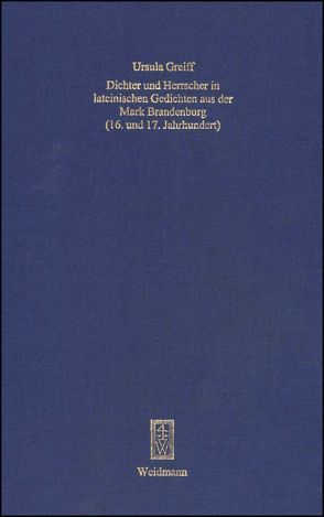 Dichter und Herrscher in lateinischen Gedichten aus der Mark Brandenburg (16. und 17. Jahrhundert) von Greiff,  Ursula