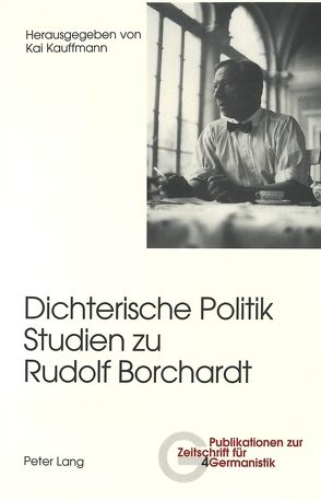 Dichterische Politik- Studien zu Rudolf Borchardt von Kauffmann,  Kai