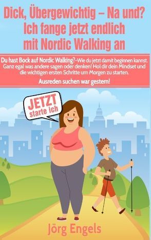 Dick, übergewichtig – Na und? Ich fange jetzt endlich mit Nordic Walking an von Engels,  Jörg