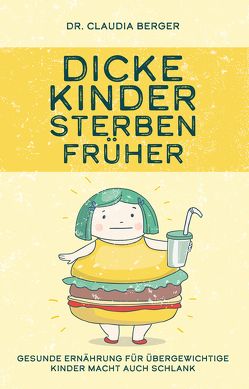 Dicke Kinder sterben früher – Gesunde Ernährung für übergewichtige Kinder macht auch schlank. von Berger,  Dr. Claudia