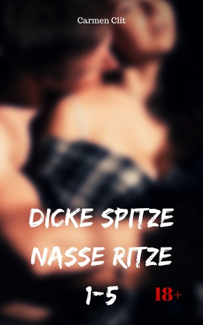 Dicke Spitze – nasse Ritze 1-5 von Clit,  Carmen