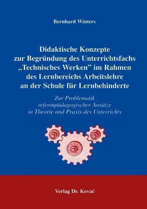 Didaktische Konzepte zur Begründung des Unterrichtsfachs „Technisches Werken“ im Rahmen des Lernbereichs Arbeitslehre an der Schule für Lernbehinderte von Winters,  Bernhard