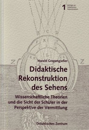 Didaktische Rekonstruktion des „Sehens“. Wissenschaftliche Theorien und die Sicht er Schüler in der Perspektive der Vermittlung. von Gropengiesser,  Harald