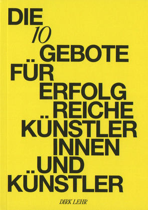 DIE 10 GEBOTE FÜR ERFOLGREICHE KÜNSTLERINNEN UND KÜNSTLER von Lehr,  Dirk