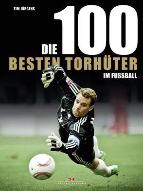 Die 100 besten Torhüter im Fußball von Jürgens,  Tim