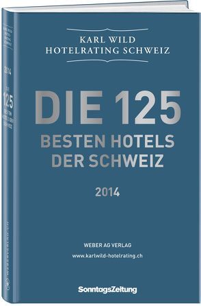 Die 125 besten Hotels der Schweiz 2013/2014 von Wild,  Karl