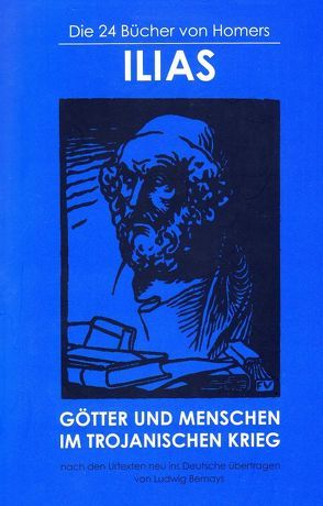 Die 24 Bücher von Homers ILIAS – GÖTTER UND MENSCHEN IM TROJANISCHEN KRIEG von Bernays,  Ludwig, Homer, Oetterli,  Belinda