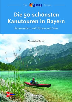 Die 50 schönsten Kanutouren in Bayern von Deutscher Kanu-Verband, Zaunhuber,  Alfons