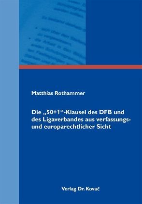 Die „50+1“-Klausel des DFB und des Ligaverbandes aus verfassungs- und europarechtlicher Sicht von Rothammer,  Matthias