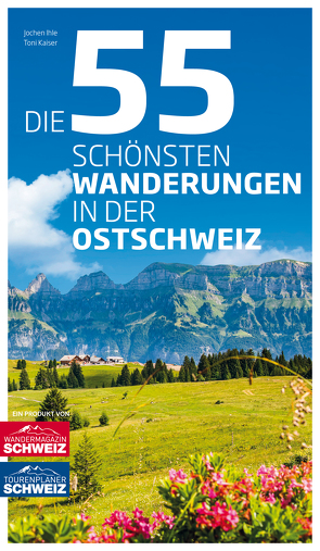 Die 55 schönsten Wanderungen in der Ostschweiz von Ihle,  Jochen, Kaiser,  Toni