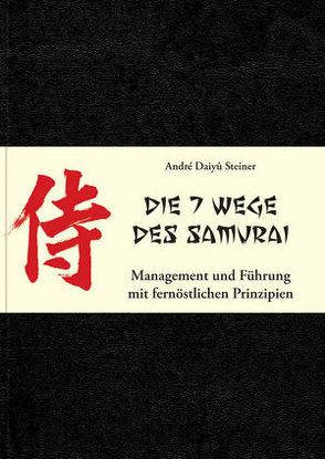 Die 7 Wege des Samurai: Management und Führung mit fernöstlichen Prinzipien von Daiyû Steiner,  André