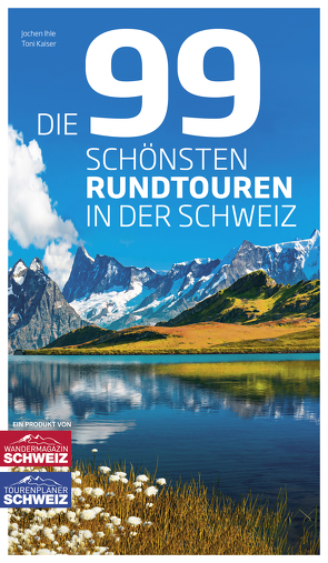 Die 99 schönsten Rundtouren in der Schweiz von Ihle,  Jochen, Kaiser,  Toni