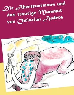 Die Abenteuermaus und das traurige Mammut von Anders,  Christian, Straube,  Elke