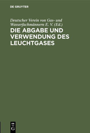 Die Abgabe und Verwendung des Leuchtgases von Deutscher Verein von Gas- und Wasserfachmännern e.V.