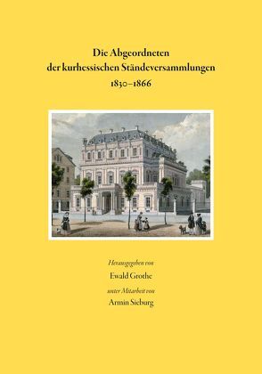 Die Abgeordneten der kurhessischen Ständeversammlungen 1830-1866 von Grothe,  Ewald, Sieburg,  Armin