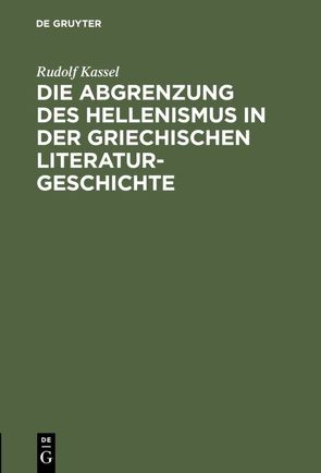 Die Abgrenzung des Hellenismus in der griechischen Literaturgeschichte von Kassel,  Rudolf