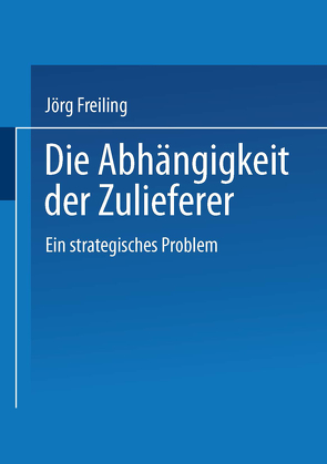 Die Abhängigkeit der Zulieferer von Freiling,  Jörg