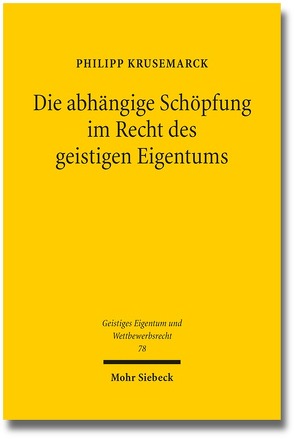 Die abhängige Schöpfung im Recht des geistigen Eigentums von Krusemarck,  Philipp