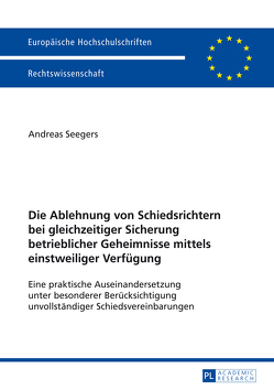 Die Ablehnung von Schiedsrichtern bei gleichzeitiger Sicherung betrieblicher Geheimnisse mittels einstweiliger Verfügung von Seegers,  Gerd Andreas