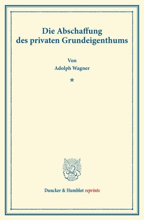 Die Abschaffung des privaten Grundeigenthums. von Wagner,  Adolph