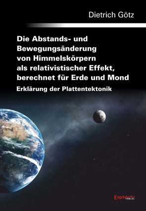 Die Abstands- und Bewegungsänderung von Himmelskörpern als relativistischer Effekt, berechnet für Erde und Mond – Erklärung der Plattentektonik von Götz,  Dr. Dietrich