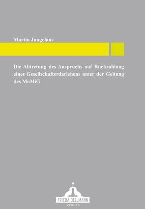 Die Abtretung des Anspruchs auf Rückzahlung eines Gesellschafterdarlehens unter der Geltung des MoMiG von Jungclaus,  Martin