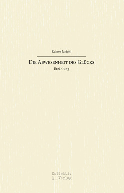 Die Abwesenheit des Glücks von Rainer,  Juriatti