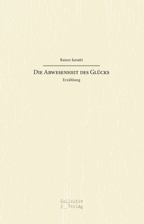 Die Abwesenheit des Glücks von Rainer,  Juriatti