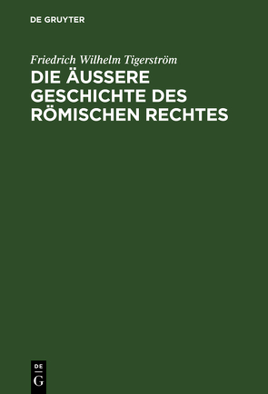 Die äußere Geschichte des Römischen Rechtes von Tigerström,  Friedrich Wilhelm