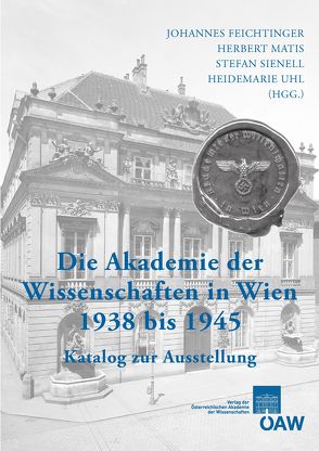 Die Akademie der Wissenschaften in Wien 1938-1945 von Feichtinger,  Johannes, Fengler,  Silke, Matis,  Herbert, Sienell,  Stefan, Uhl,  Heidemarie