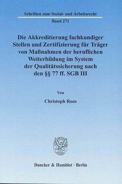 Die Akkreditierung fachkundiger Stellen und Zertifizierung für Träger von Maßnahmen der beruflichen Weiterbildung im System der Qualitätssicherung nach den §§ 77 ff. SGB III. von Roos,  Christoph