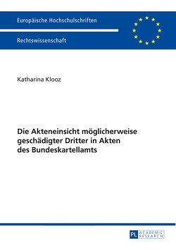 Die Akteneinsicht möglicherweise geschädigter Dritter in Akten des Bundeskartellamts von Klooz,  Katharina