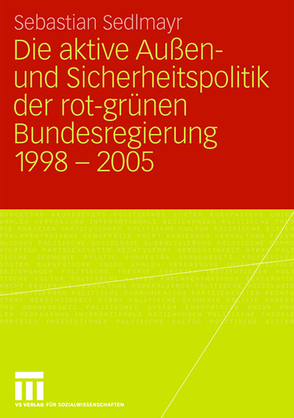 Die aktive Außen- und Sicherheitspolitik der rot-grünen Bundesregierung 1998-2005 von Sedlmayr,  Sebastian