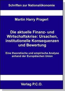 Die aktuelle Finanz- und Wirtschaftskrise: Ursachen, institutionelle Konsequenzen und Bewertung – Eine theoretische und empirische Analyse anhand der Europäischen Union von Prager,  Martin