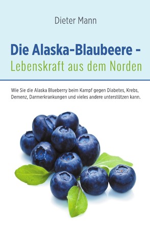 Die Alaska-Blaubeere – Lebenskraft aus dem Norden von Mann,  Dieter