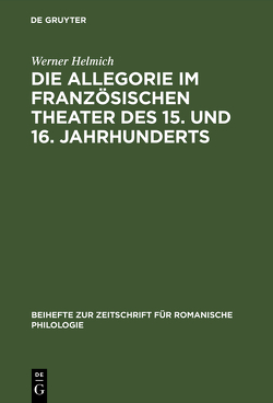 Die Allegorie im französischen Theater des 15. und 16. Jahrhunderts von Helmich,  Werner