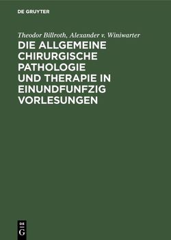 Die allgemeine chirurgische Pathologie und Therapie in einundfunfzig Vorlesungen von Billroth,  Theodor, Winiwarter,  Alexander v.