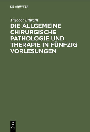 Die allgemeine chirurgische Pathologie und Therapie in fünfzig Vorlesungen von Billroth,  Theodor