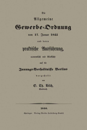 Die Allgemeine Gewerbe-Ordnung vom 17. Januar 1845 und deren praktische Ausführung, namentlich mit Rücksicht auf die Innungs-Verhältnisse Berlins von Risch,  O. Th