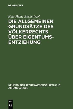 Die allgemeinen Grundsätze des Völkerrechts über Eigentumsentziehung von Böckstiegel,  Karl-Heinz