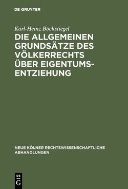 Die allgemeinen Grundsätze des Völkerrechts über Eigentumsentziehung von Böckstiegel,  Karl-Heinz