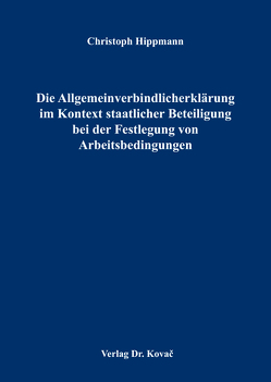 Die Allgemeinverbindlicherklärung im Kontext staatlicher Beteiligung bei der Festlegung von Arbeitsbedingungen von Hippmann,  Christoph