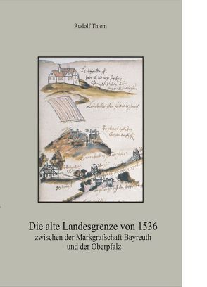 Die alte Landesgrenze von 1536 zwischen der Markgrafschaft Bayreuth und der Oberpfalz von Thiem,  Rudolf