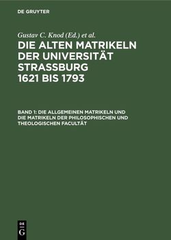 Die alten Matrikeln der Universität Strassburg 1621 bis 1793 / Die allgemeinen Matrikeln und die Matrikeln der Philosophischen und Theologischen Facultät von Knod,  Gustav C.